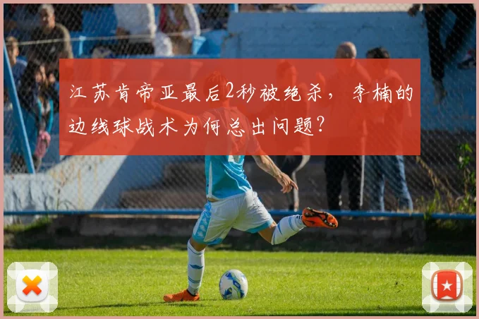 江苏肯帝亚最后2秒被绝杀，李楠的边线球战术为何总出问题？