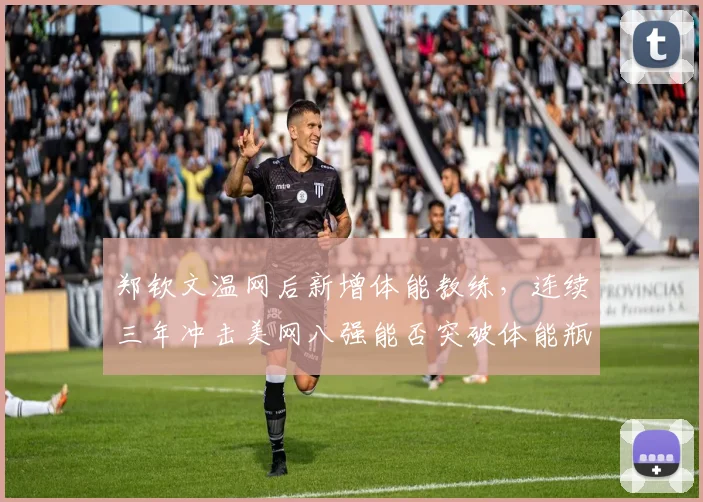 郑钦文温网后新增体能教练，连续三年冲击美网八强能否突破体能瓶颈？