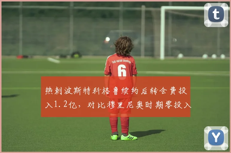 热刺波斯特科格鲁续约后转会费投入1.2亿，对比穆里尼奥时期零投入