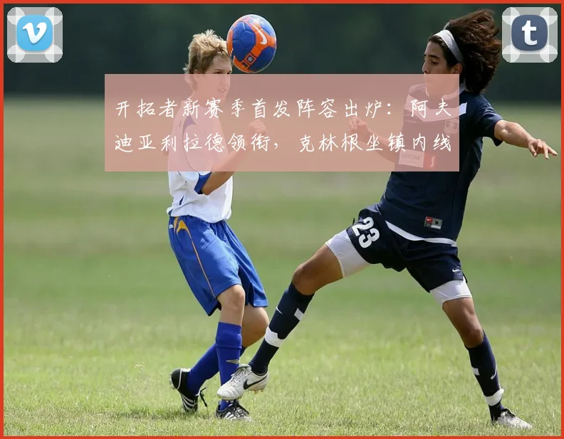 开拓者新赛季首发阵容出炉：阿夫迪亚利拉德领衔，克林根坐镇内线