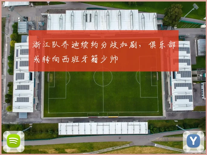 浙江队乔迪续约分歧加剧，俱乐部或转向西班牙籍少帅