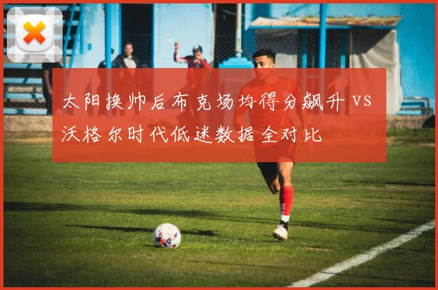 太阳换帅后布克场均得分飙升 vs 沃格尔时代低迷数据全对比